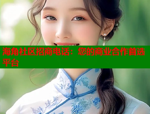 海角社区招商电话：您的商业合作首选平台  第1张