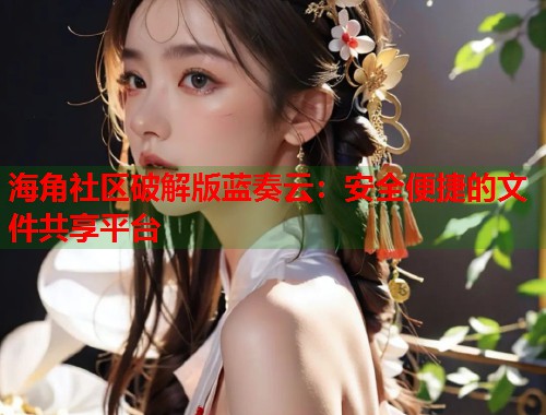 海角社区破解版蓝奏云：安全便捷的文件共享平台  第1张