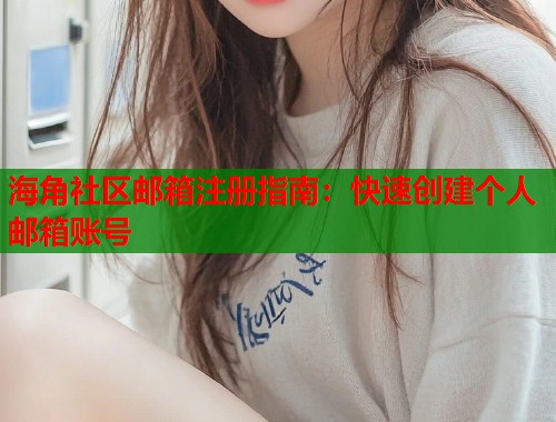 海角社区邮箱注册指南：快速创建个人邮箱账号