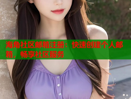 海角社区邮箱注册：快速创建个人邮箱，畅享社区服务