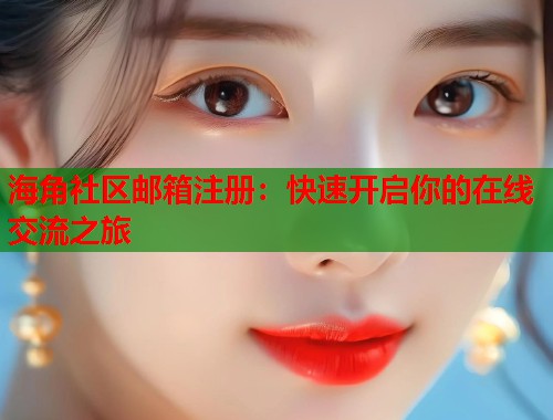 海角社区邮箱注册：快速开启你的在线交流之旅  第1张