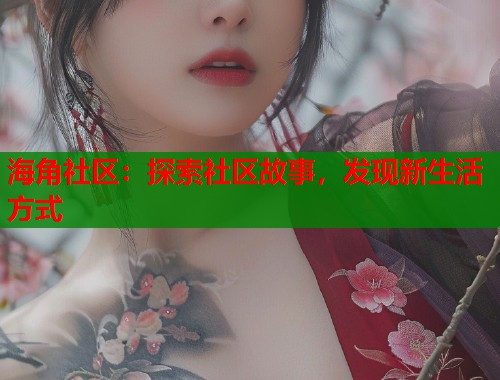 海角社区：探索社区故事，发现新生活方式