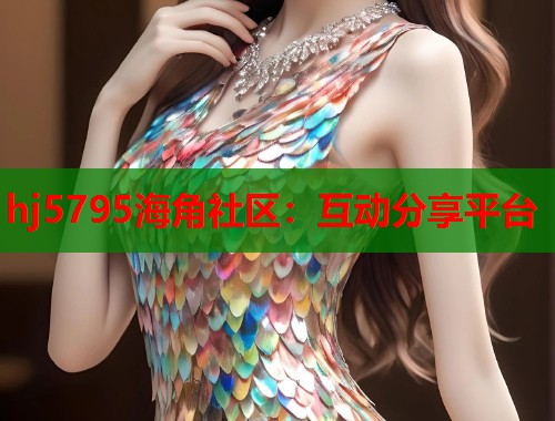 hj5795海角社区：互动分享平台  第1张