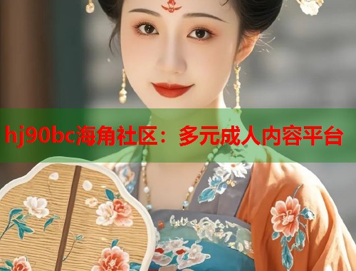 hj90bc海角社区：多元成人内容平台  第1张