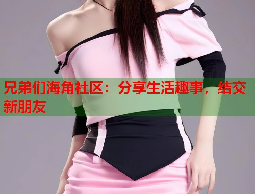 兄弟们海角社区：分享生活趣事，结交新朋友  第1张