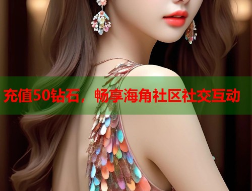 充值50钻石，畅享海角社区社交互动