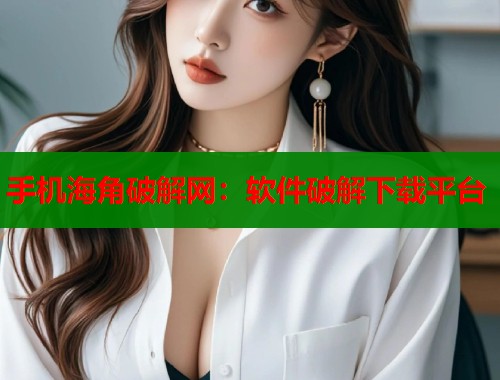 手机海角破解网：软件破解下载平台  第1张