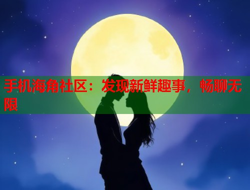 手机海角社区：发现新鲜趣事，畅聊无限  第1张