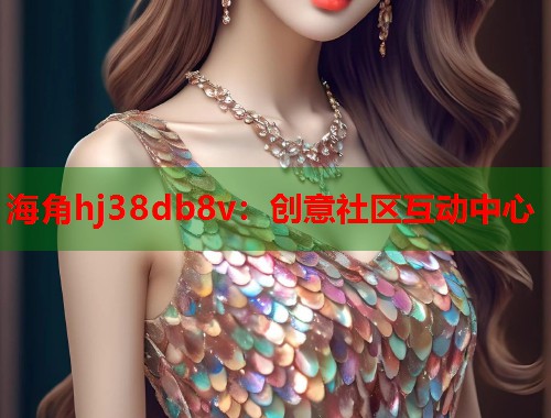 海角hj38db8v：创意社区互动中心  第1张