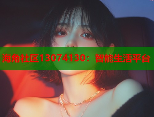 海角社区13074130：智能生活平台  第1张