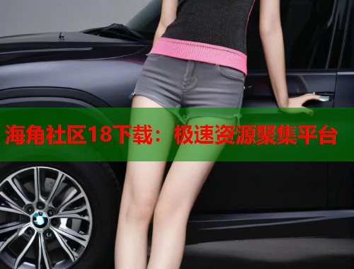 海角社区18下载：极速资源聚集平台