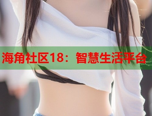 海角社区18：智慧生活平台  第1张