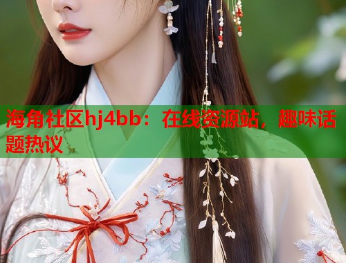 海角社区hj4bb：在线资源站，趣味话题热议