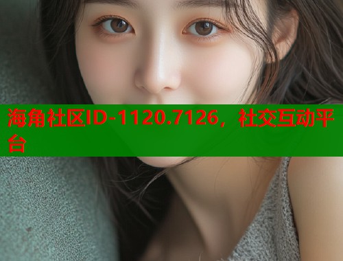 海角社区ID-1120.7126，社交互动平台  第1张