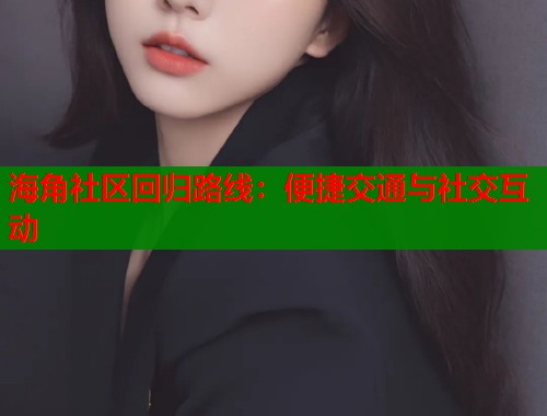 海角社区回归路线：便捷交通与社交互动