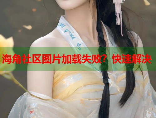 海角社区图片加载失败？快速解决  第1张