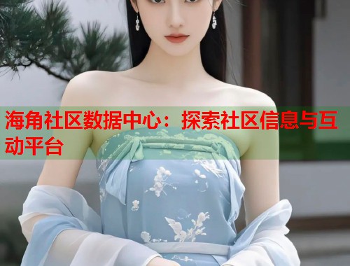 海角社区数据中心：探索社区信息与互动平台  第1张