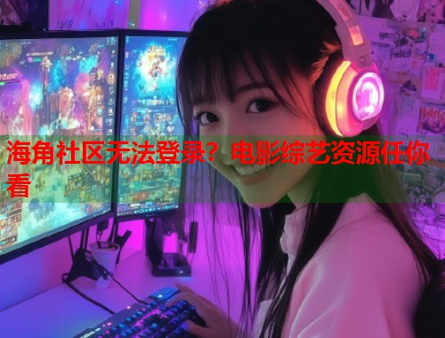 海角社区无法登录？电影综艺资源任你看  第1张