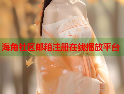 海角社区邮箱注册在线播放平台