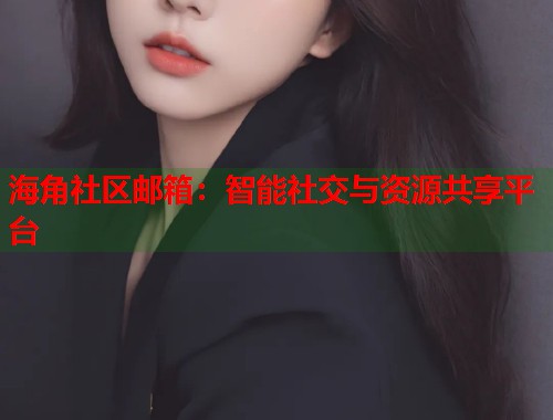 海角社区邮箱：智能社交与资源共享平台  第1张