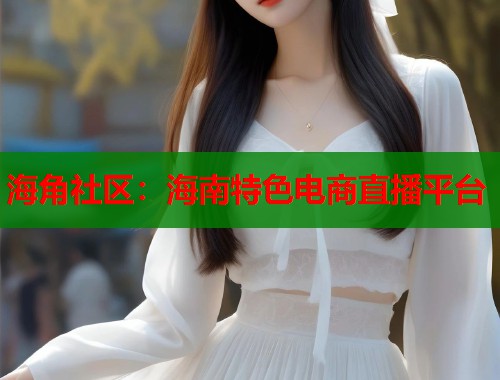 海角社区：海南特色电商直播平台  第1张