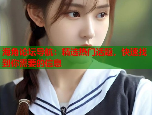 海角论坛导航：精选热门话题，快速找到你需要的信息