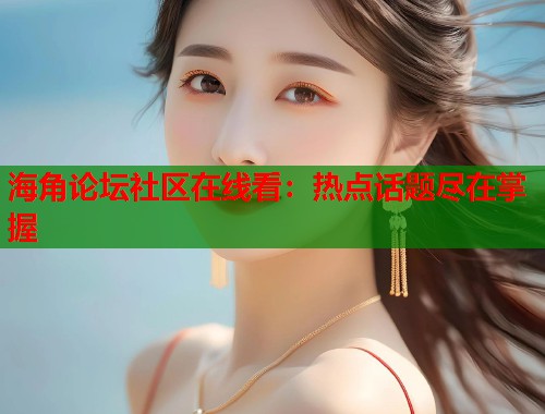 海角论坛社区在线看：热点话题尽在掌握