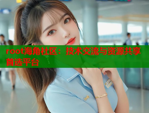 root海角社区：技术交流与资源共享首选平台