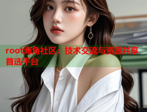 root海角社区：技术交流与资源共享首选平台  第2张