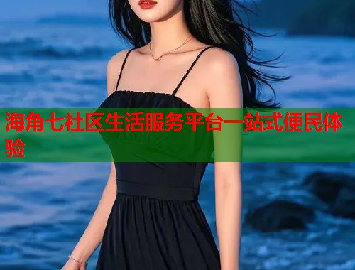 海角七社区生活服务平台一站式便民体验  第1张