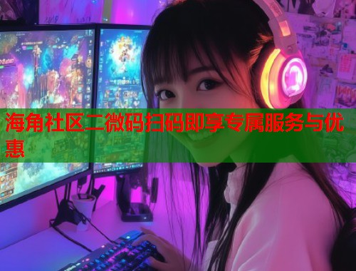海角社区二微码扫码即享专属服务与优惠  第1张