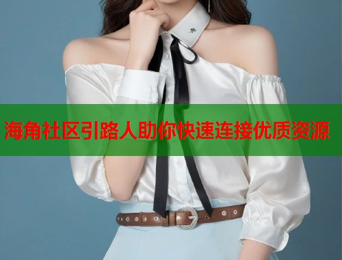 海角社区引路人助你快速连接优质资源