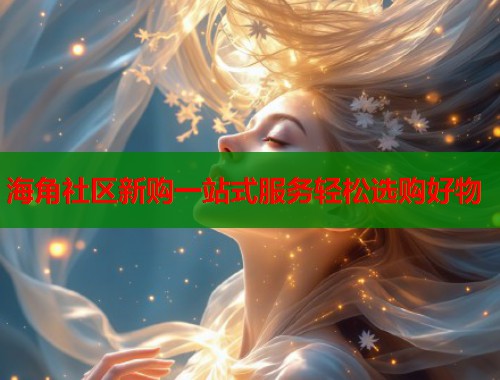 海角社区新购一站式服务轻松选购好物  第1张