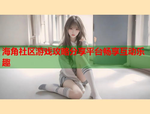 海角社区游戏攻略分享平台畅享互动乐趣  第1张