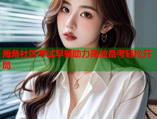 海角社区考试早餐助力高效备考轻松开局