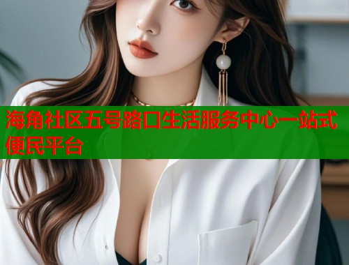 海角社区五号路口生活服务中心一站式便民平台