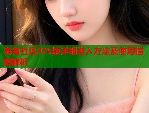 海角社区iOS版详细进入方法及使用指南解析  第2张