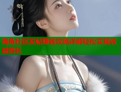 海角社区发帖赚钱攻略详解轻松实现收益增长  第2张