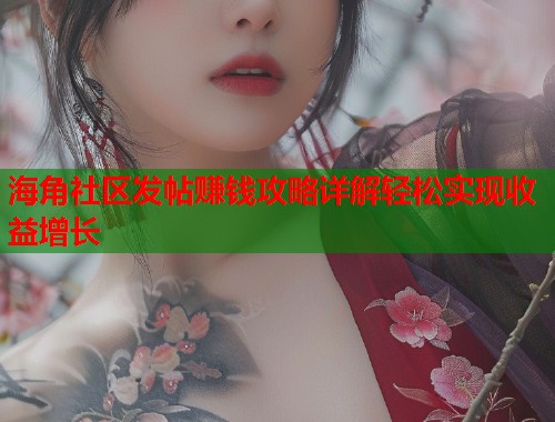 海角社区发帖赚钱攻略详解轻松实现收益增长  第1张