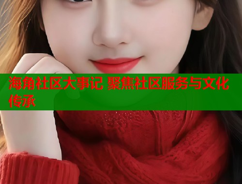 海角社区大事记 聚焦社区服务与文化传承  第2张