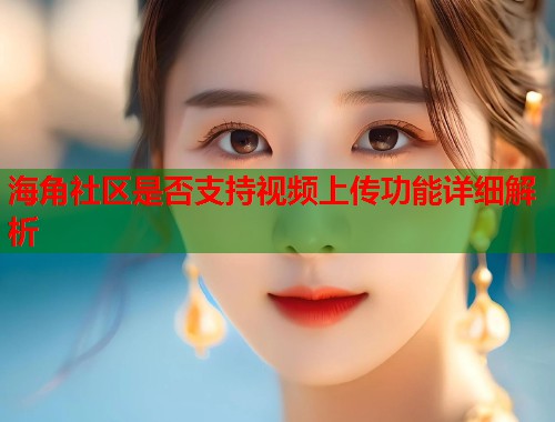 海角社区是否支持视频上传功能详细解析