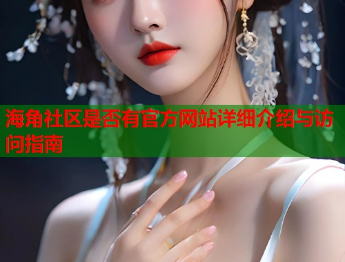 海角社区是否有官方网站详细介绍与访问指南