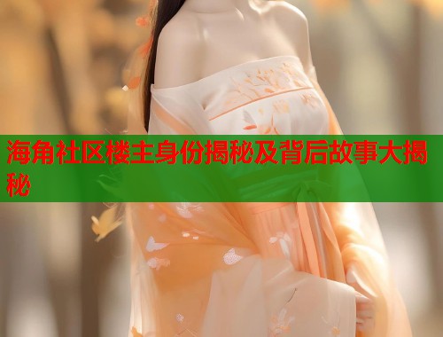 海角社区楼主身份揭秘及背后故事大揭秘  第2张