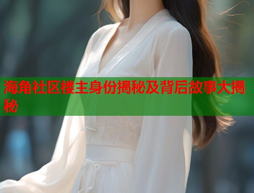 海角社区楼主身份揭秘及背后故事大揭秘