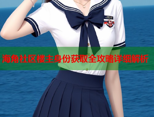 海角社区楼主身份获取全攻略详细解析