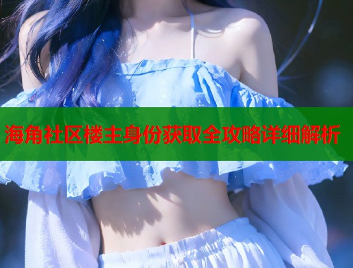 海角社区楼主身份获取全攻略详细解析  第2张