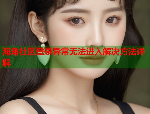 海角社区登录异常无法进入解决方法详解