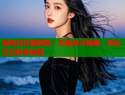 海角社区破解版：无限金币畅聊，附近交友脱单神器