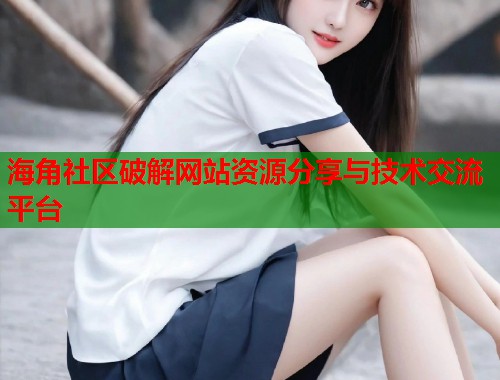 海角社区破解网站资源分享与技术交流平台