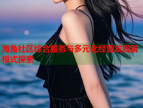 海角社区综合服务与多元化经营发展新模式探索